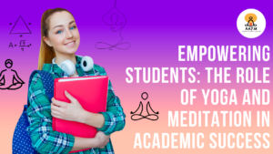 Empowering Students: The Role of Yoga and Meditation in Academic Success