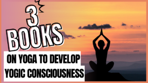 3 best books on Yoga to develop yogic Consciousness