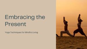 Embracing the Present: Yoga Techniques for Mindful Living