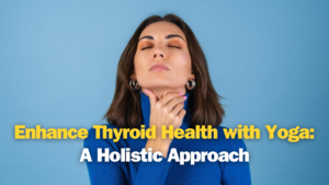 Enhance Thyroid Health with Yoga: A Holistic Approach