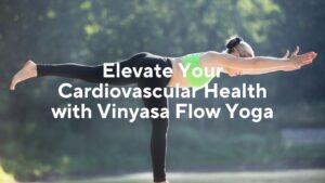 Elevate Your Cardiovascular Health with Vinyasa Flow Yoga