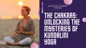 Unlocking the Mysteries of Kundalini Yoga: A Journey Through the Chakras
