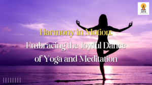 Harmony in Motion: Embracing the Joyful Dance of Yoga and Meditation