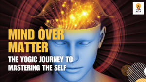 Mind over Matter: The Yogic Journey to Mastering the Self