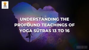 Understanding the Profound Teachings of Yoga Sūtras 13 to 16